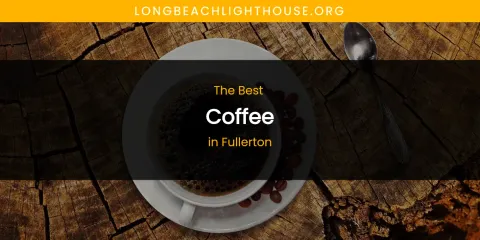 Best Coffee in Fullerton: Ultimate Guide